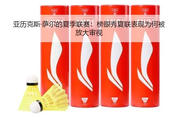 亚历克斯·萨尔的夏季联赛：榜眼秀夏联表现为何被放大审视